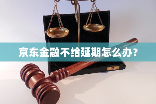 京东金融不给延期怎么办？