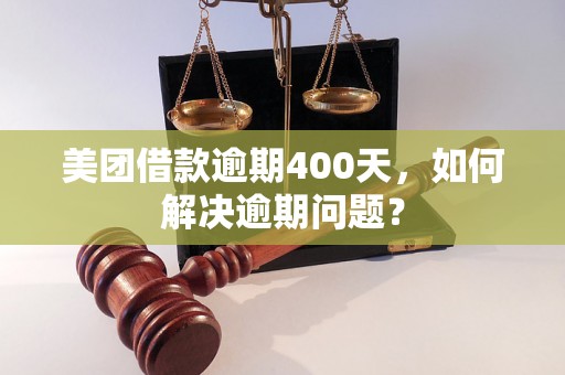 美团借款逾期400天，如何解决逾期问题？