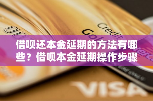 借呗还本金延期的方法有哪些？借呗本金延期操作步骤详解