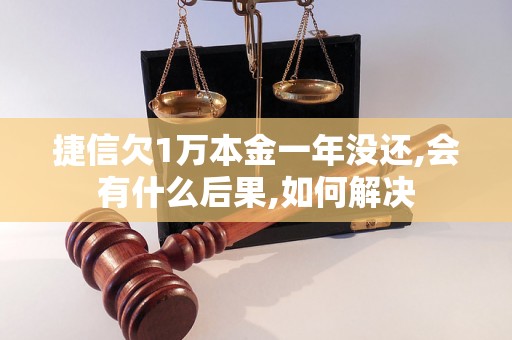 捷信欠1万本金一年没还,会有什么后果,如何解决