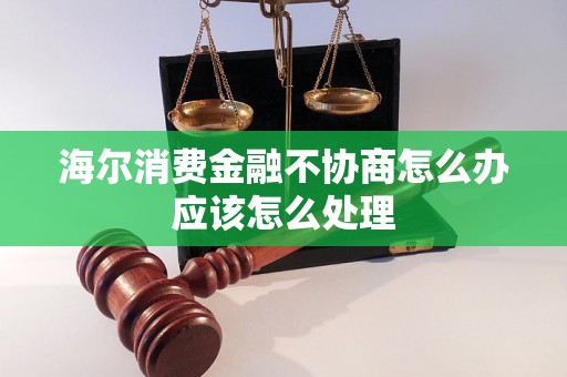 海尔消费金融不协商怎么办应该怎么处理