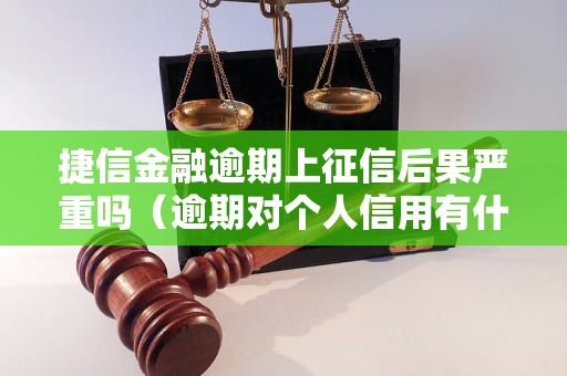 捷信金融逾期上征信后果严重吗（逾期对个人信用有什么影响）