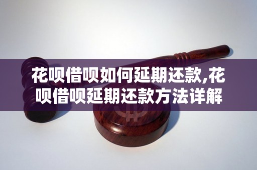 花呗借呗如何延期还款,花呗借呗延期还款方法详解