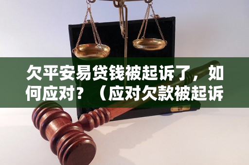 欠平安易贷钱被起诉了，如何应对？（应对欠款被起诉的有效方法）