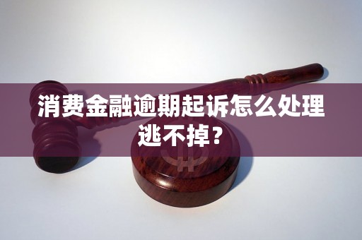 消费金融逾期起诉怎么处理逃不掉？