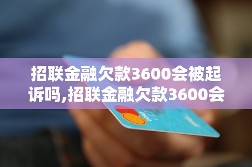 招联金融欠款3600会被起诉吗,招联金融欠款3600会有什么后果