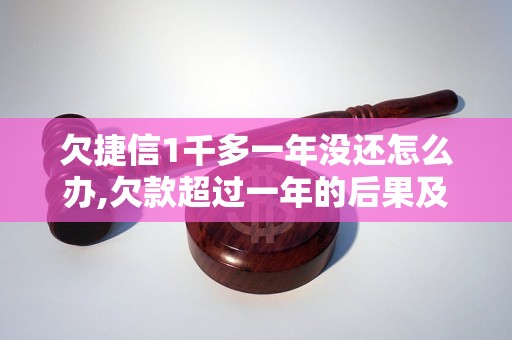 欠捷信1千多一年没还怎么办,欠款超过一年的后果及处理方法