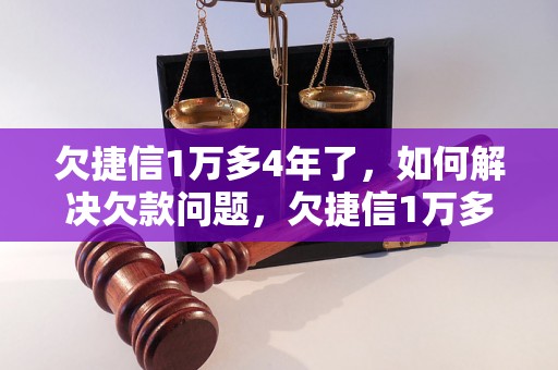 欠捷信1万多4年了，如何解决欠款问题，欠捷信1万多4年了怎么办