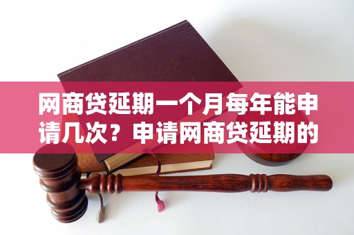 网商贷延期一个月每年能申请几次？申请网商贷延期的次数有限制吗？