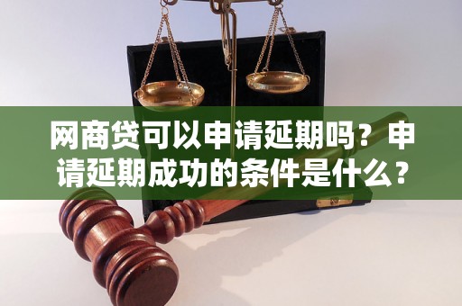 网商贷可以申请延期吗？申请延期成功的条件是什么？