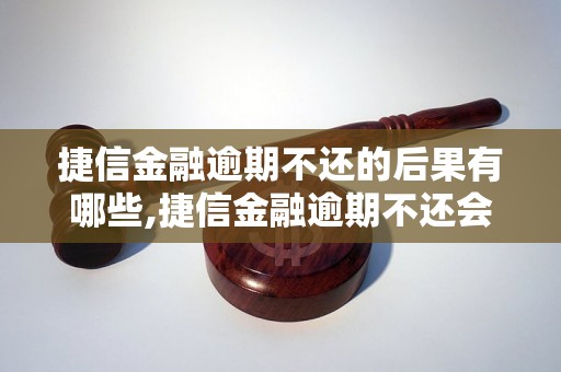 捷信金融逾期不还的后果有哪些,捷信金融逾期不还会怎样处理