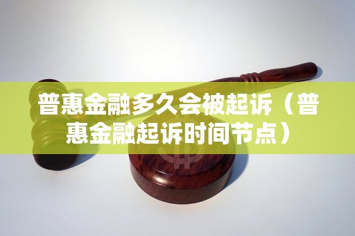 普惠金融多久会被起诉（普惠金融起诉时间节点）