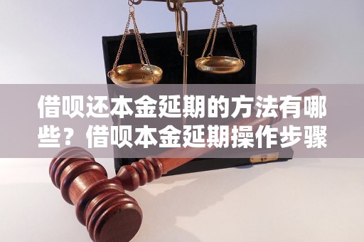 借呗还本金延期的方法有哪些？借呗本金延期操作步骤详解