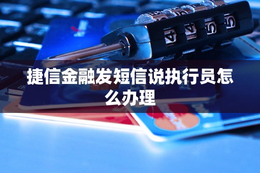 捷信金融发短信说执行员怎么办理