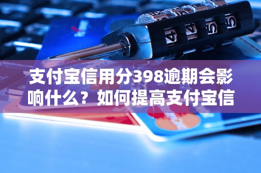 支付宝信用分398逾期会影响什么？如何提高支付宝信用分？