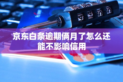 京东白条逾期俩月了怎么还能不影响信用