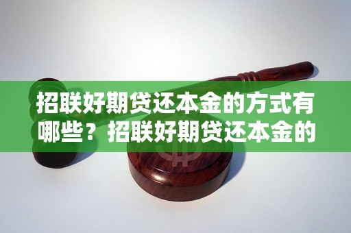 招联好期贷还本金的方式有哪些？招联好期贷还本金的注意事项