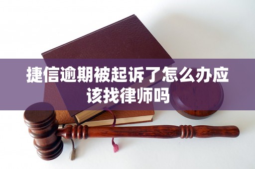 捷信逾期被起诉了怎么办应该找律师吗