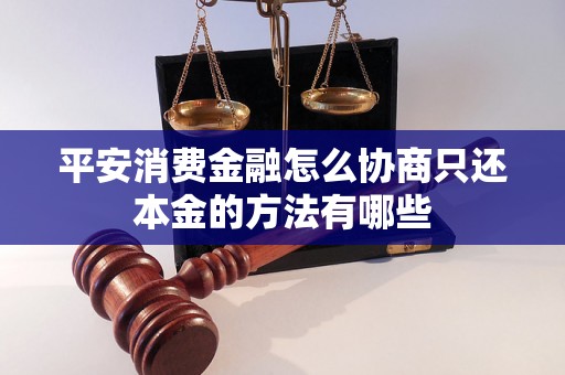 平安消费金融怎么协商只还本金的方法有哪些