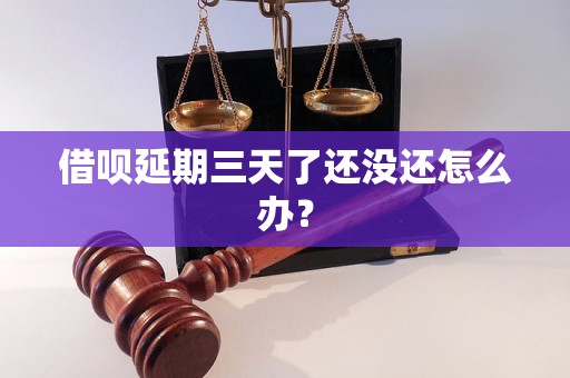 借呗延期三天了还没还怎么办？