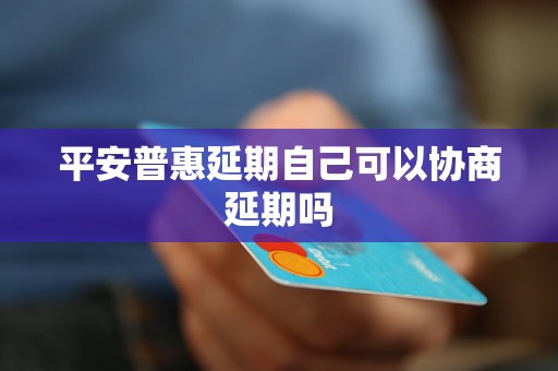 平安普惠延期自己可以协商延期吗