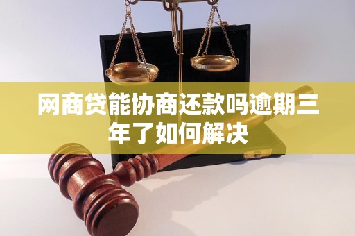 网商贷能协商还款吗逾期三年了如何解决