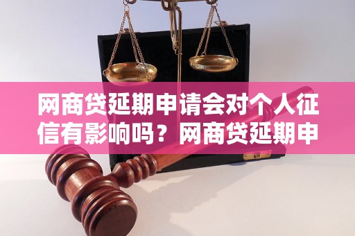 网商贷延期申请会对个人征信有影响吗？网商贷延期申请对个人信用记录有何影响？