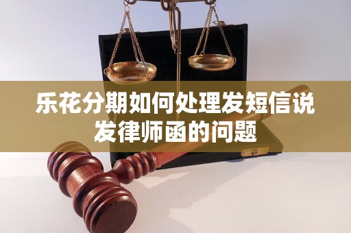 乐花分期如何处理发短信说发律师函的问题