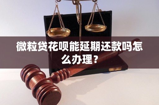 微粒贷花呗能延期还款吗怎么办理？