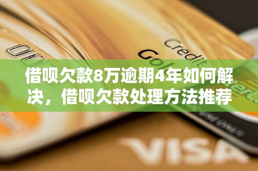 借呗欠款8万逾期4年如何解决，借呗欠款处理方法推荐