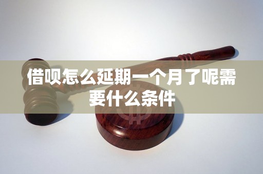 借呗怎么延期一个月了呢需要什么条件