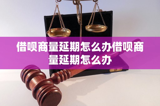 借呗商量延期怎么办借呗商量延期怎么办