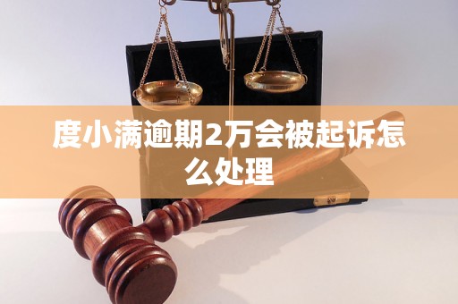 度小满逾期2万会被起诉怎么处理