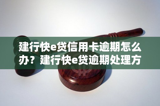 建行快e贷信用卡逾期怎么办？建行快e贷逾期处理方法详解