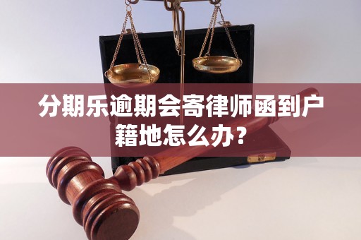 分期乐逾期会寄律师函到户籍地怎么办？