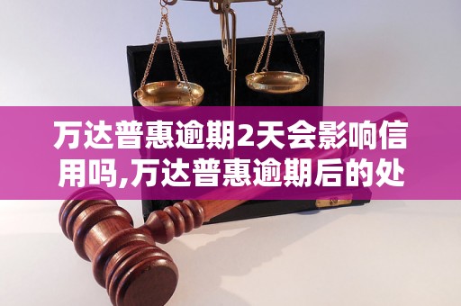 万达普惠逾期2天会影响信用吗,万达普惠逾期后的处罚措施