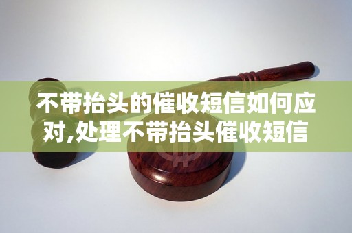 不带抬头的催收短信如何应对,处理不带抬头催收短信的技巧