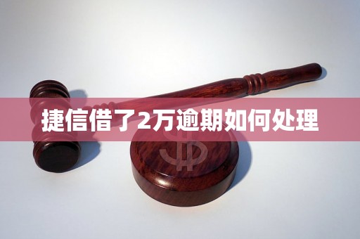 捷信借了2万逾期如何处理