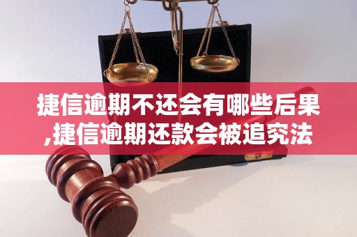 捷信逾期不还会有哪些后果,捷信逾期还款会被追究法律责任吗