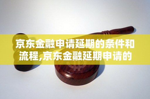 京东金融申请延期的条件和流程,京东金融延期申请的具体要求