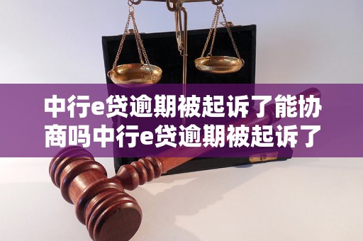 中行e贷逾期被起诉了能协商吗中行e贷逾期被起诉了能协商吗