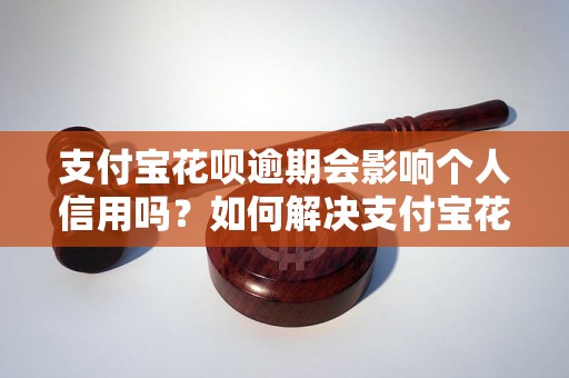 支付宝花呗逾期会影响个人信用吗？如何解决支付宝花呗逾期问题？