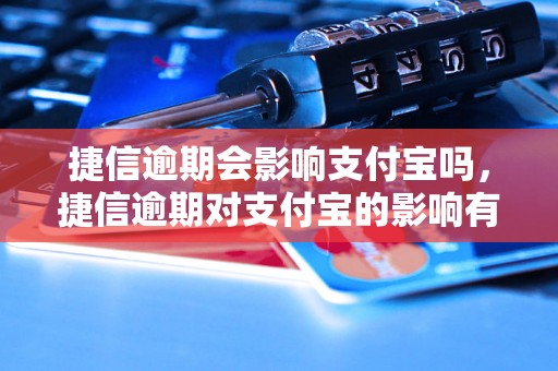 捷信逾期会影响支付宝吗，捷信逾期对支付宝的影响有哪些