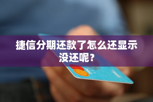 捷信分期还款了怎么还显示没还呢？