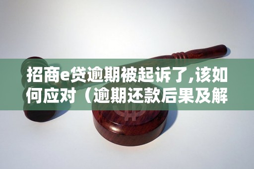 招商e贷逾期被起诉了,该如何应对（逾期还款后果及解决方法）