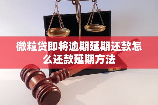 微粒贷即将逾期延期还款怎么还款延期方法