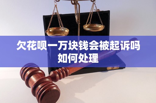 欠花呗一万块钱会被起诉吗如何处理