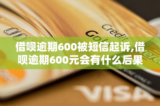 借呗逾期600被短信起诉,借呗逾期600元会有什么后果