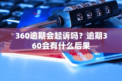 360逾期会起诉吗？逾期360会有什么后果