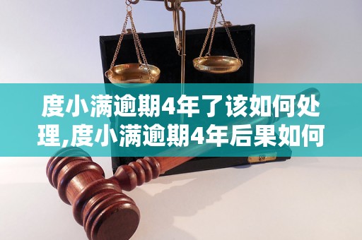 度小满逾期4年了该如何处理,度小满逾期4年后果如何